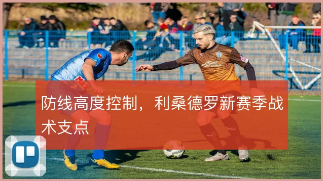 防线高度控制，利桑德罗新赛季战术支点