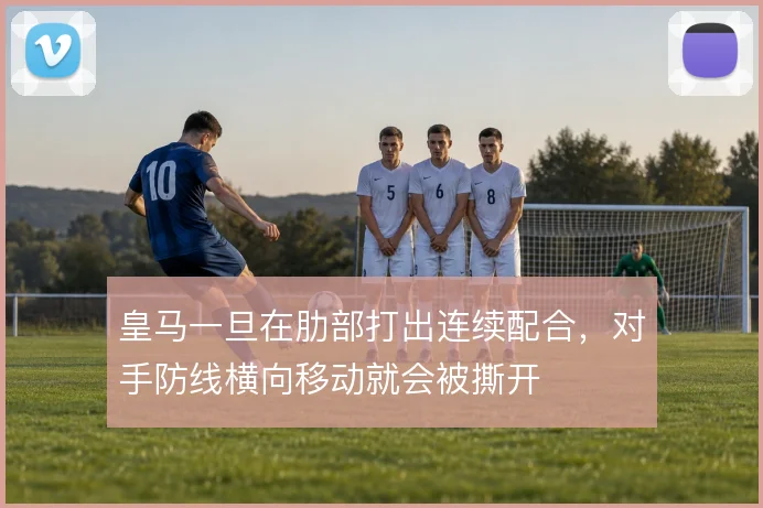 皇马一旦在肋部打出连续配合,对手防线横向移动就会被撕开
