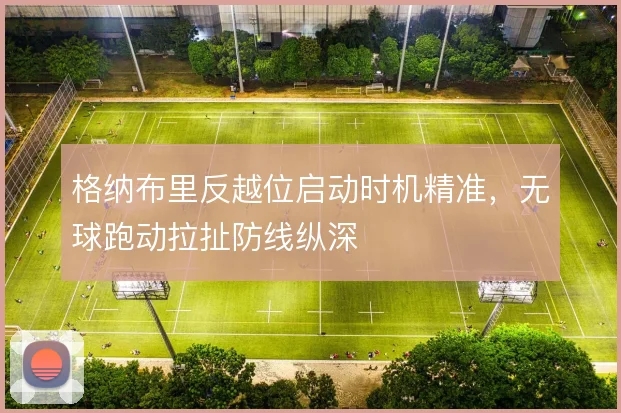 格纳布里反越位启动时机精准，无球跑动拉扯防线纵深