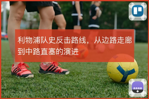 利物浦队史反击路线，从边路走廊到中路直塞的演进