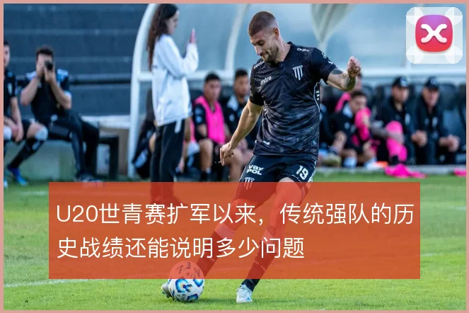 U20世青赛扩军以来，传统强队的历史战绩还能说明多少问题