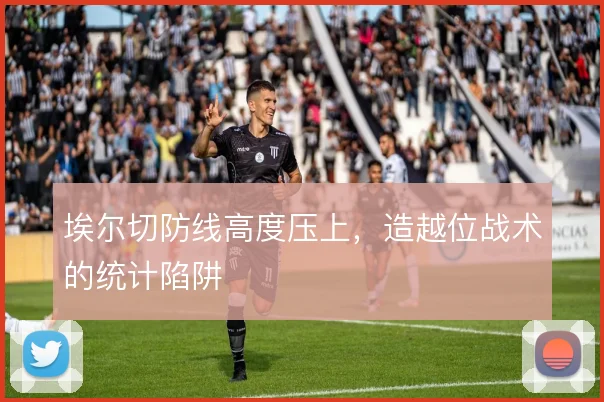 埃尔切防线高度压上，造越位战术的统计陷阱