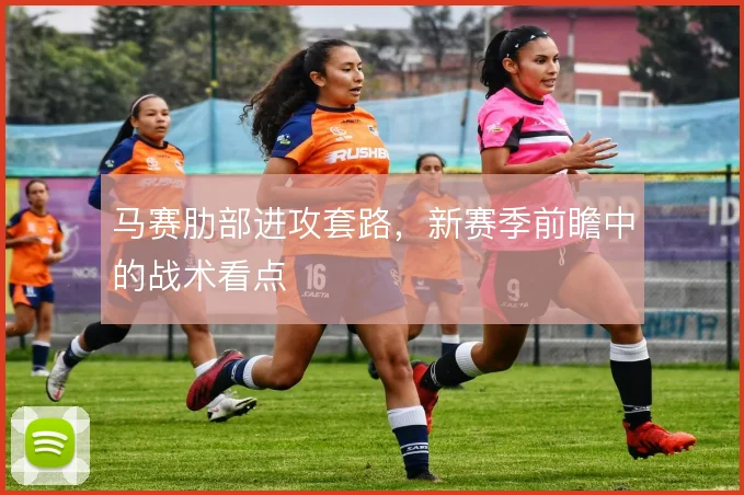 马赛肋部进攻套路，新赛季前瞻中的战术看点