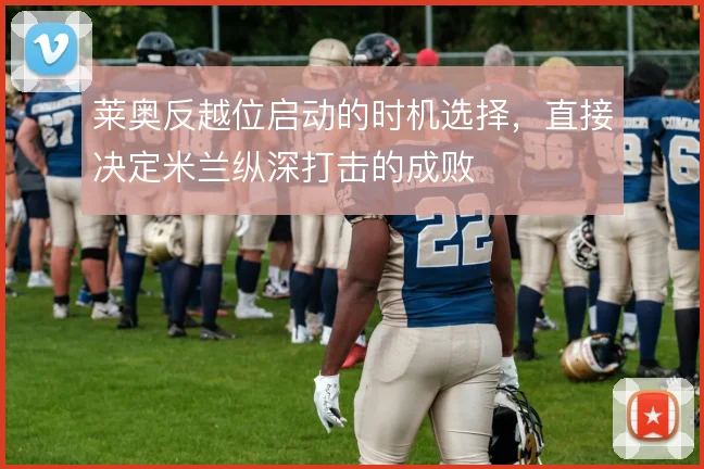 莱奥反越位启动的时机选择，直接决定米兰纵深打击的成败
