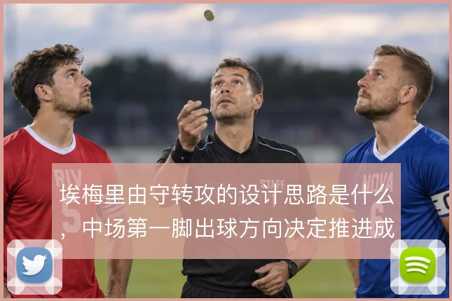 埃梅里由守转攻的设计思路是什么，中场第一脚出球方向决定推进成败
