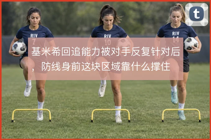 基米希回追能力被对手反复针对后,防线身前这块区域靠什么撑住