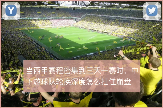 当西甲赛程密集到三天一赛时,中下游球队轮换深度怎么扛住崩盘