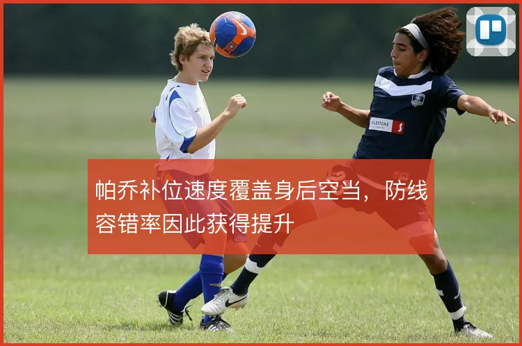 帕乔补位速度覆盖身后空当,防线容错率因此获得提升