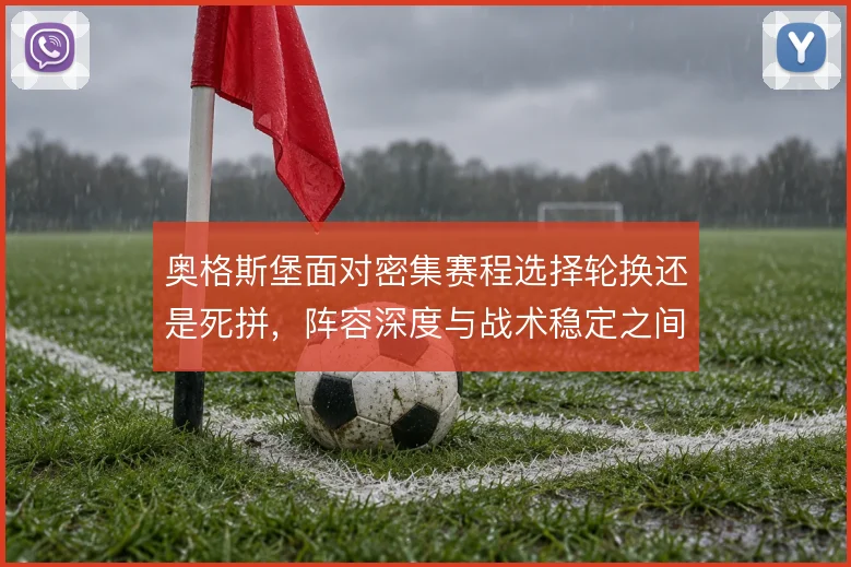 奥格斯堡面对密集赛程选择轮换还是死拼，阵容深度与战术稳定之间如何取舍