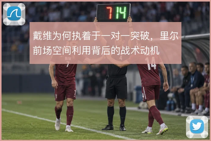 戴维为何执着于一对一突破，里尔前场空间利用背后的战术动机