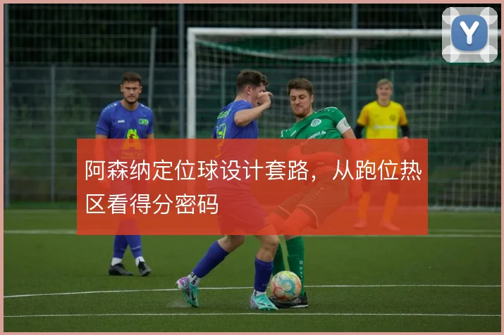 阿森纳定位球设计套路,从跑位热区看得分密码