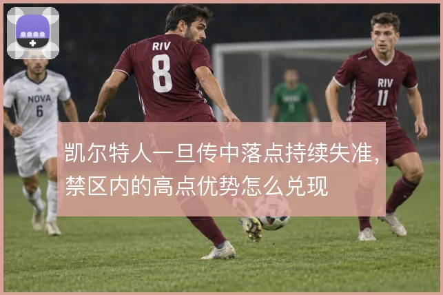 凯尔特人一旦传中落点持续失准,禁区内的高点优势怎么兑现