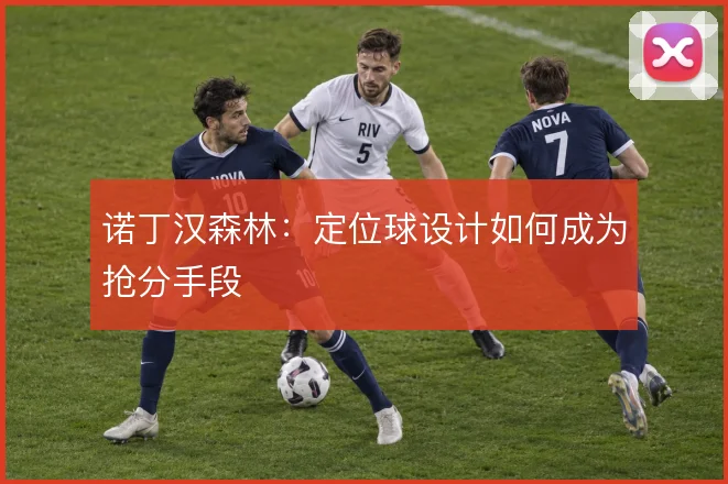 诺丁汉森林:定位球设计如何成为抢分手段