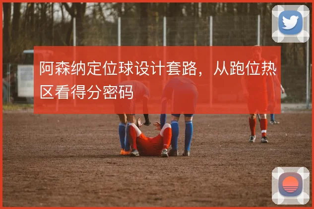 阿森纳定位球设计套路，从跑位热区看得分密码