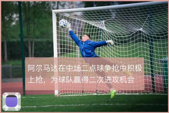 阿尔马达在中场二点球争抢中积极上抢,为球队赢得二次进攻机会