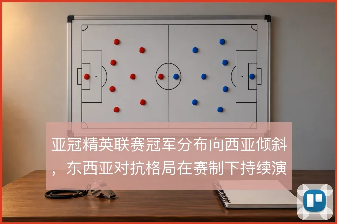 亚冠精英联赛冠军分布向西亚倾斜，东西亚对抗格局在赛制下持续演变