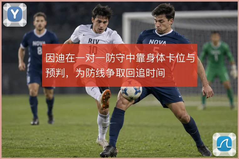 因迪在一对一防守中靠身体卡位与预判，为防线争取回追时间
