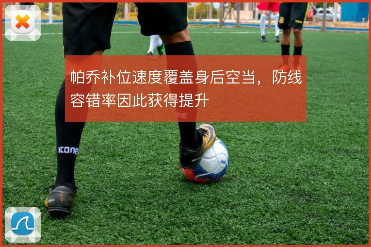 帕乔补位速度覆盖身后空当,防线容错率因此获得提升