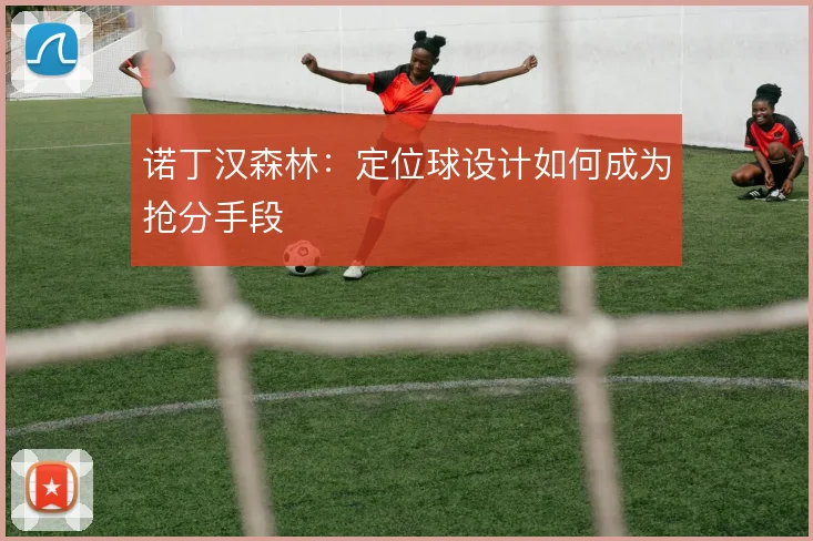 诺丁汉森林：定位球设计如何成为抢分手段