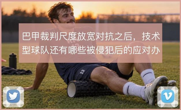 巴甲裁判尺度放宽对抗之后，技术型球队还有哪些被侵犯后的应对办法