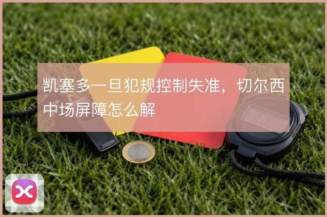 凯塞多一旦犯规控制失准，切尔西中场屏障怎么解