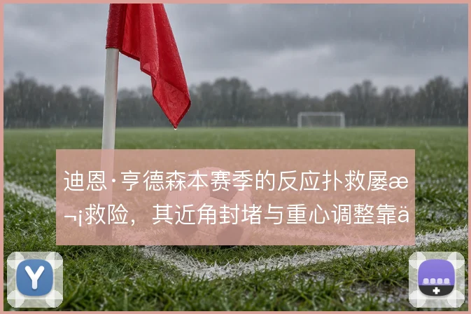 迪恩·亨德森本赛季的反应扑救屡次救险,其近角封堵与重心调整靠什么撑住
