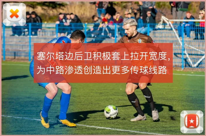 塞尔塔边后卫积极套上拉开宽度，为中路渗透创造出更多传球线路