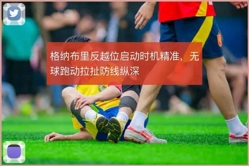 格纳布里反越位启动时机精准，无球跑动拉扯防线纵深