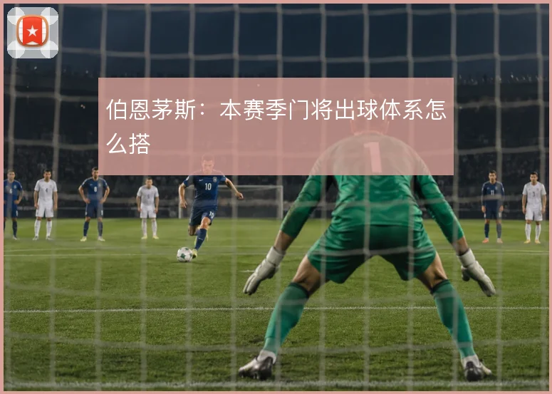 伯恩茅斯：本赛季门将出球体系怎么搭