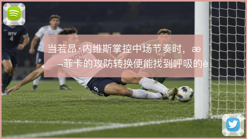 当若昂·内维斯掌控中场节奏时，本菲卡的攻防转换便能找到呼吸的节拍