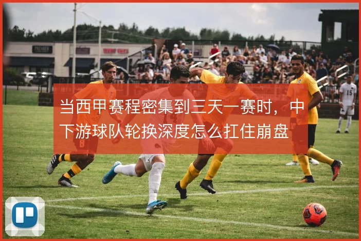 当西甲赛程密集到三天一赛时，中下游球队轮换深度怎么扛住崩盘