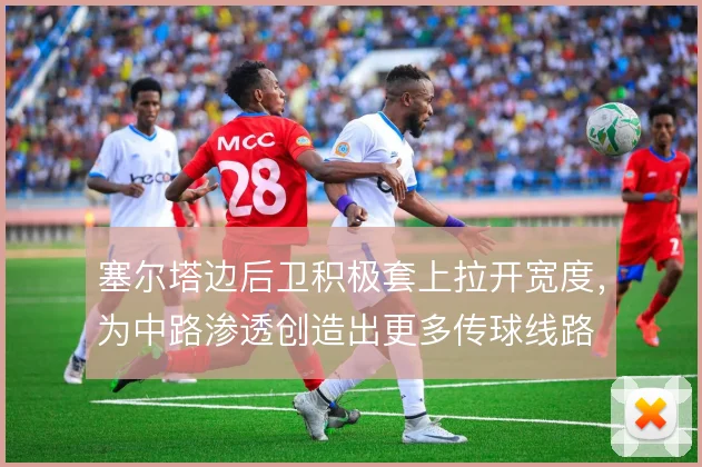 塞尔塔边后卫积极套上拉开宽度，为中路渗透创造出更多传球线路