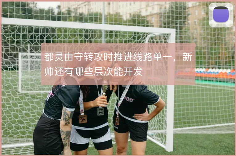 都灵由守转攻时推进线路单一，新帅还有哪些层次能开发