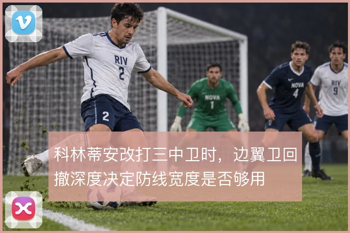 科林蒂安改打三中卫时，边翼卫回撤深度决定防线宽度是否够用