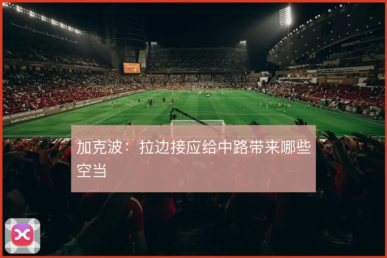 加克波：拉边接应给中路带来哪些空当