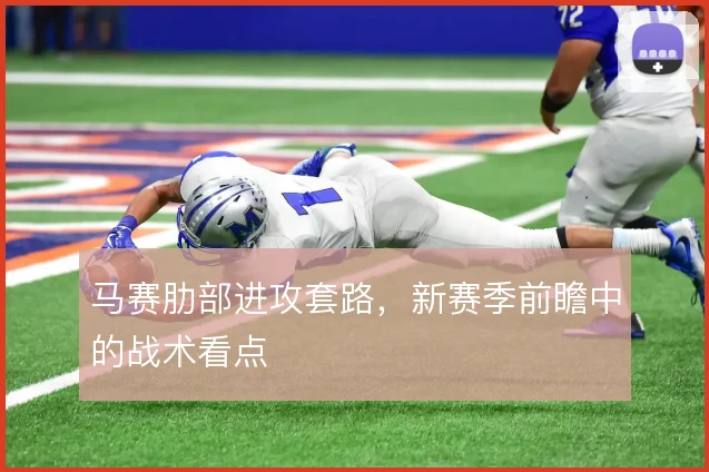 马赛肋部进攻套路，新赛季前瞻中的战术看点