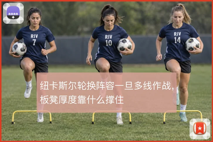 纽卡斯尔轮换阵容一旦多线作战,板凳厚度靠什么撑住