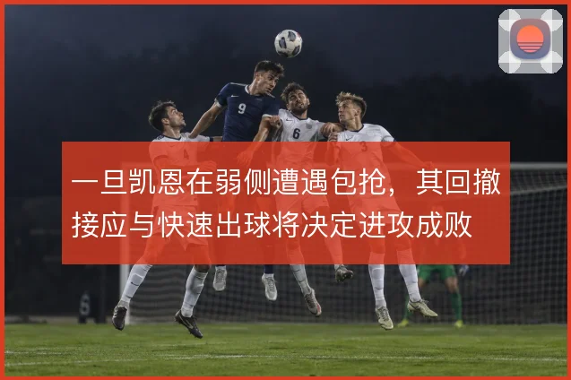 一旦凯恩在弱侧遭遇包抢，其回撤接应与快速出球将决定进攻成败