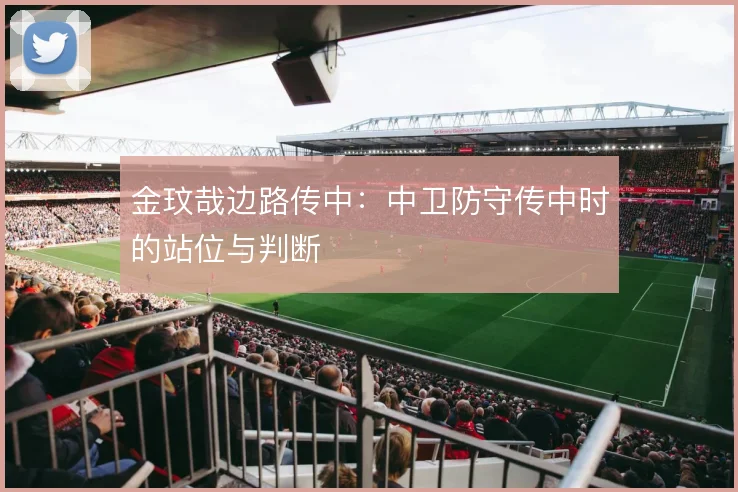 金玟哉边路传中：中卫防守传中时的站位与判断