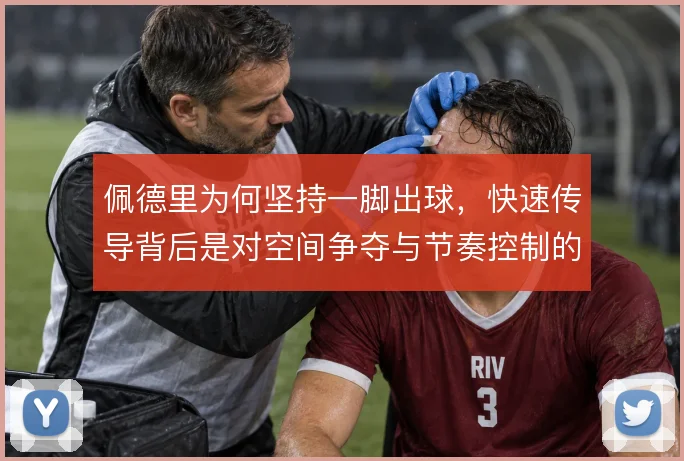 佩德里为何坚持一脚出球,快速传导背后是对空间争夺与节奏控制的取舍