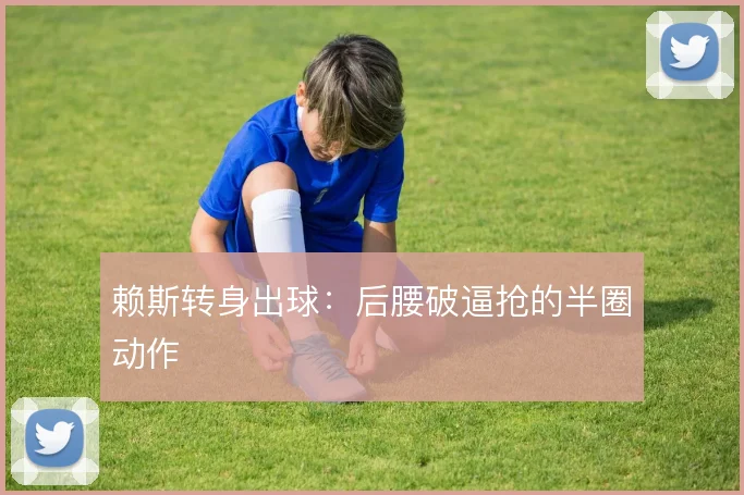 赖斯转身出球：后腰破逼抢的半圈动作