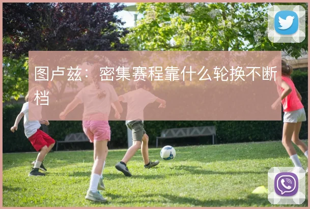图卢兹：密集赛程靠什么轮换不断档