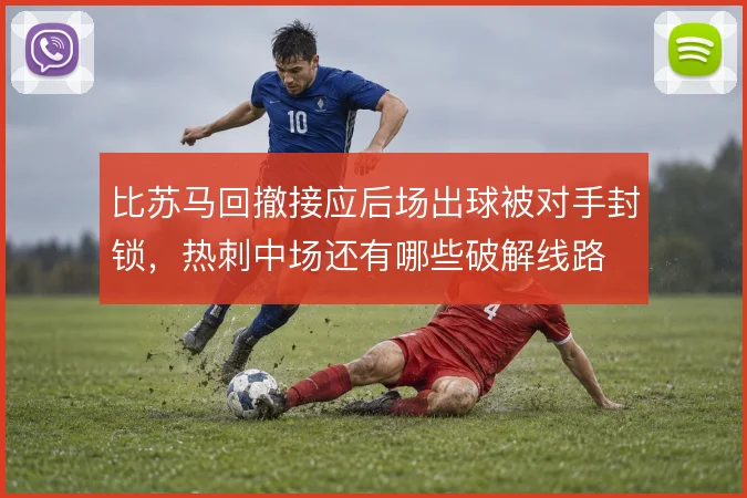 比苏马回撤接应后场出球被对手封锁，热刺中场还有哪些破解线路