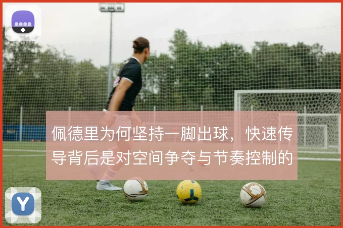 佩德里为何坚持一脚出球,快速传导背后是对空间争夺与节奏控制的取舍