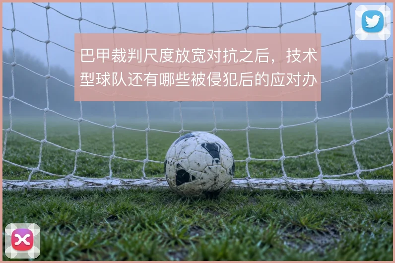 巴甲裁判尺度放宽对抗之后，技术型球队还有哪些被侵犯后的应对办法