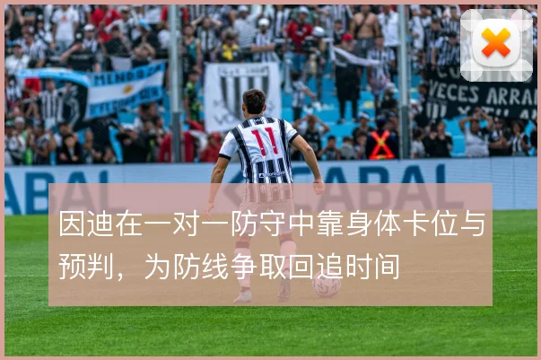 因迪在一对一防守中靠身体卡位与预判，为防线争取回追时间