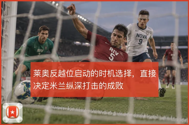 莱奥反越位启动的时机选择，直接决定米兰纵深打击的成败