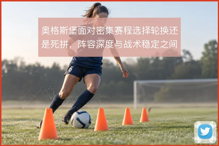 奥格斯堡面对密集赛程选择轮换还是死拼，阵容深度与战术稳定之间如何取舍