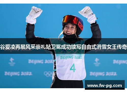 谷爱凌再展风采崇礼站卫冕成功续写自由式滑雪女王传奇