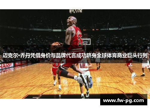 迈克尔·乔丹凭借身价与品牌代言成功跻身全球体育商业巨头行列